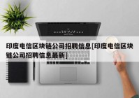 印度电信区块链公司招聘信息[印度电信区块链公司招聘信息最新]