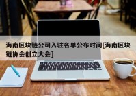 海南区块链公司入驻名单公布时间[海南区块链协会创立大会]