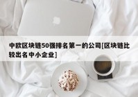 中欧区块链50强排名第一的公司[区块链比较出名中小企业]