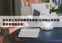 区块链公司评级要求有哪些[区块链公司评级要求有哪些内容]