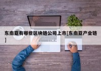 东南亚有哪些区块链公司上市[东南亚产业链]