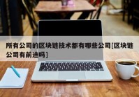 所有公司的区块链技术都有哪些公司[区块链公司有前途吗]