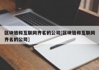 区块链和互联网齐名的公司[区块链和互联网齐名的公司]