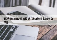 区块链app公司价格表[区块链排名前十公司]