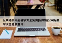 区块链公司起名字大全免费[区块链公司起名字大全免费查询]