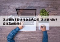 区块链数字经济行业龙头公司[区块链与数字经济高峰论坛]