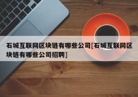 石城互联网区块链有哪些公司[石城互联网区块链有哪些公司招聘]