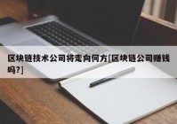 区块链技术公司将走向何方[区块链公司赚钱吗?]