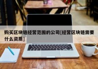 购买区块链经营范围的公司[经营区块链需要什么资质]