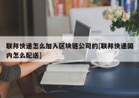 联邦快递怎么加入区块链公司的[联邦快递国内怎么配送]