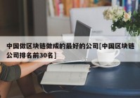 中国做区块链做成的最好的公司[中国区块链公司排名前30名]