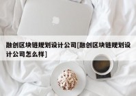 融创区块链规划设计公司[融创区块链规划设计公司怎么样]