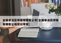 全国非法区块链有哪些公司[全国非法区块链有哪些公司可以举报]