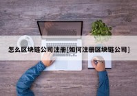 怎么区块链公司注册[如何注册区块链公司]