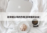 区块链公司的作用[区块链的企业]