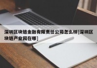 深圳区块链金融有限责任公司怎么样[深圳区块链产业园在哪]