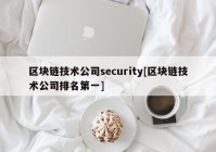 区块链技术公司security[区块链技术公司排名第一]