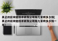 真正的区块链技术研发公司有几家啊多少钱[真正的区块链技术研发公司有几家啊多少钱一年]