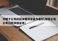 对哪个公司的区块链项目最为看好[哪家公司公布过区块链业务]