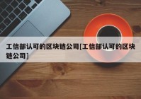 工信部认可的区块链公司[工信部认可的区块链公司]