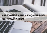 中国区块链传媒公司排名第一[中国区块链传媒公司排名第一的是谁]