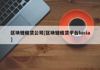 区块链租赁公司[区块链租赁平台lucia]