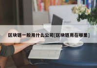 区块链一般用什么公司[区块链用在哪里]