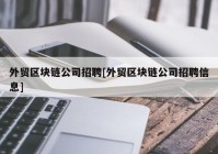 外贸区块链公司招聘[外贸区块链公司招聘信息]