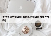 香港有区块链公司[香港区块链公司有女神币吗]