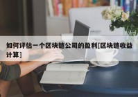 如何评估一个区块链公司的盈利[区块链收益计算]