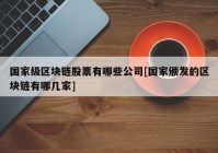 国家级区块链股票有哪些公司[国家颁发的区块链有哪几家]